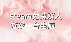 steam免费双人游戏一台电脑