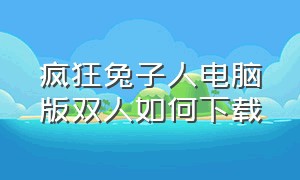 疯狂兔子人电脑版双人如何下载