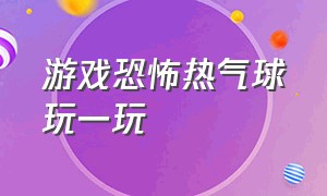 游戏恐怖热气球玩一玩