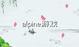 alpine游戏（alita什么游戏）