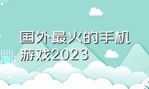 国外最火的手机游戏2023