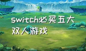 switch必买五大双人游戏（switch双人游戏必买神作）