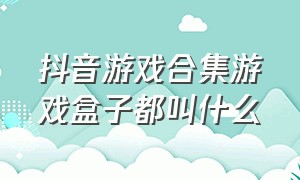 抖音游戏合集游戏盒子都叫什么