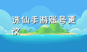 诛仙手游账号更改（诛仙手游账号怎么修改）