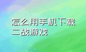 怎么用手机下载二战游戏（怎么下载二战游戏软件安卓）