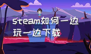 steam如何一边玩一边下载