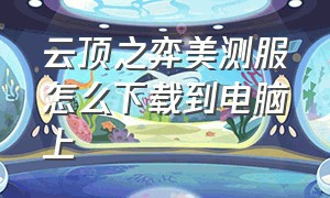 云顶之弈美测服怎么下载到电脑上