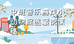 中班音乐游戏小动物捉迷藏说课稿