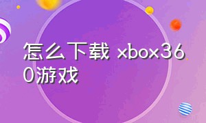 怎么下载 xbox360游戏