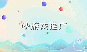 kk游戏推广（kk游戏平台怎么成vip）