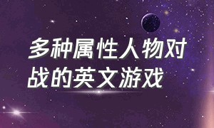 多种属性人物对战的英文游戏（多种属性人物对战的英文游戏有哪些）