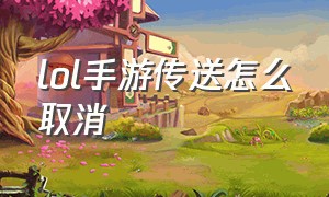 lol手游传送怎么取消