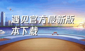 遇见官方最新版本下载