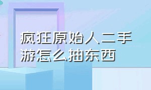 疯狂原始人二手游怎么抽东西