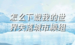 怎么下载我的世界失落城市模组（我的世界怎么下载方块小镇mod）