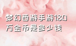 梦幻西游手游180万金币是多少钱（梦幻西游手游100万金币卖多少钱）