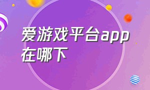 爱游戏平台app在哪下（爱游戏官方最新下载地址）