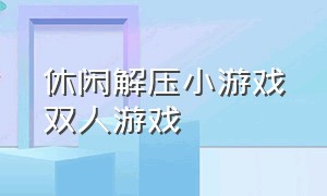 休闲解压小游戏双人游戏