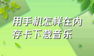 用手机怎样在内存卡下载音乐