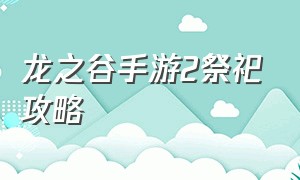 龙之谷手游2祭祀攻略