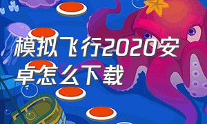 模拟飞行2020安卓怎么下载