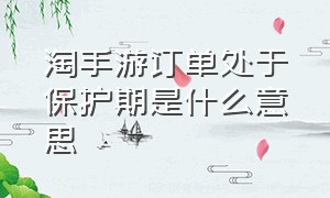 淘手游订单处于保护期是什么意思