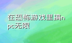 在恐怖游戏里搞npc无限