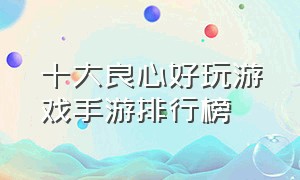 十大良心好玩游戏手游排行榜（十大良心手游平台app）