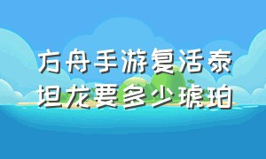 方舟手游复活泰坦龙要多少琥珀