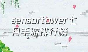 sensortower七月手游排行榜（sensor tower7月手游收入）