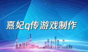 熹妃q传游戏制作