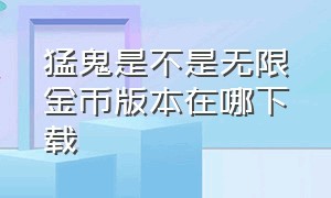 猛鬼是不是无限金币版本在哪下载