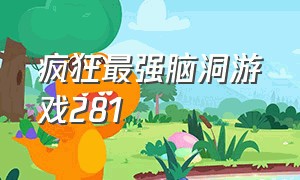 疯狂最强脑洞游戏281（疯狂最强脑洞游戏275）