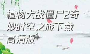 植物大战僵尸2奇妙时空之旅下载 高清版（植物大战僵尸2 奇妙时空之旅原版）