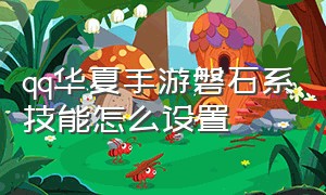 qq华夏手游磐石系技能怎么设置