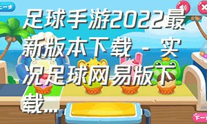 足球手游2022最新版本下载 - 实况足球网易版下载...