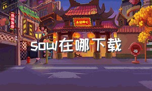 soul在哪下载（soul 下载链接）