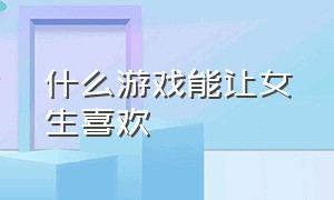 什么游戏能让女生喜欢