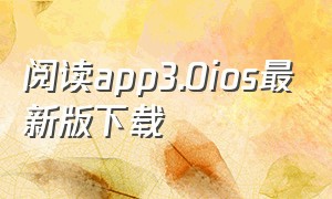 阅读app3.0ios最新版下载（阅读app最新版本下载）
