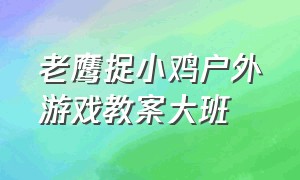 老鹰捉小鸡户外游戏教案大班