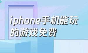 iphone手机能玩的游戏免费（iphone手机好玩的免费游戏）