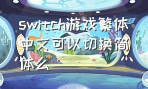 switch游戏繁体中文可以切换简体么（switch美版游戏怎么调中文）