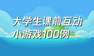 大学生课前互动小游戏100例