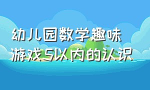 幼儿园数学趣味游戏5以内的认识