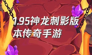 1.95神龙刺影版本传奇手游（最新版带元神的传奇手游）