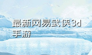 最新网易武侠3d手游
