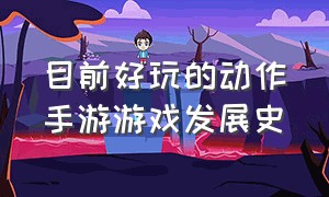 目前好玩的动作手游游戏发展史