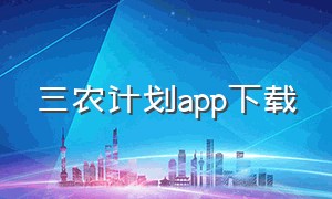 三农计划app下载（三农网官网下载安装）