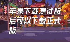 苹果下载测试版后可以下载正式版