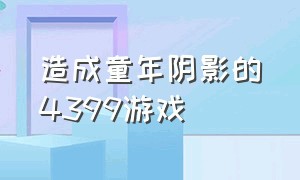 造成童年阴影的4399游戏